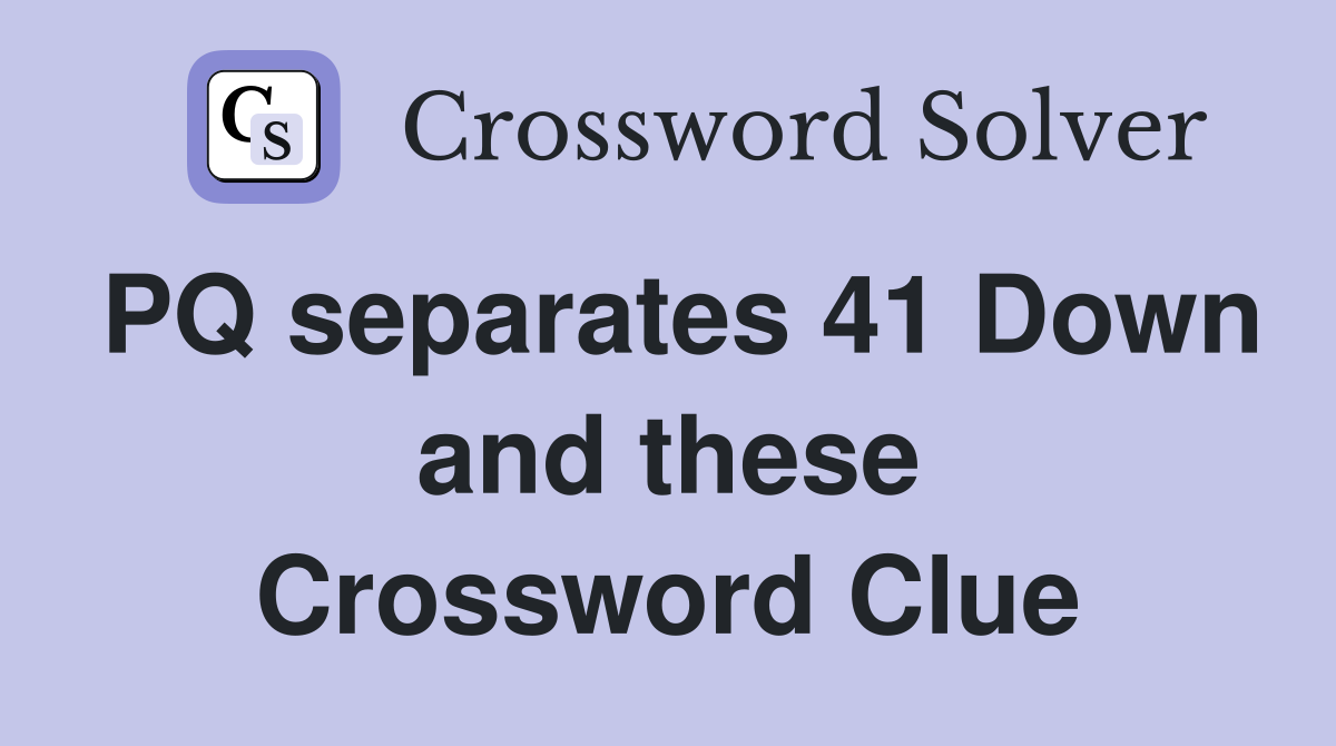 PQ separates 41 Down and these Crossword Clue