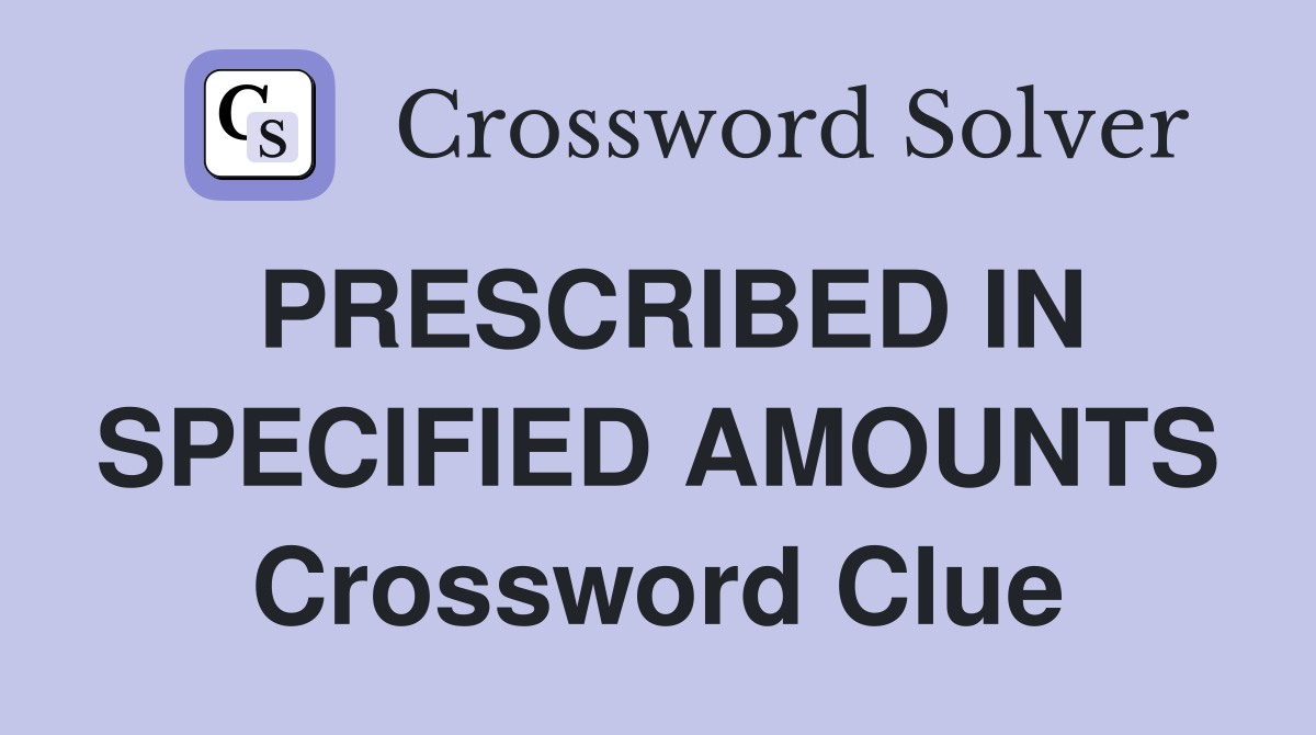 PRESCRIBED IN SPECIFIED AMOUNTS Crossword Clue