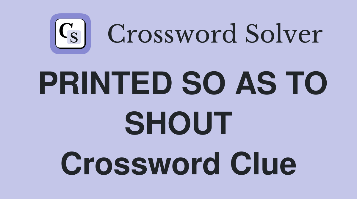 PRINTED SO AS TO SHOUT Crossword Clue