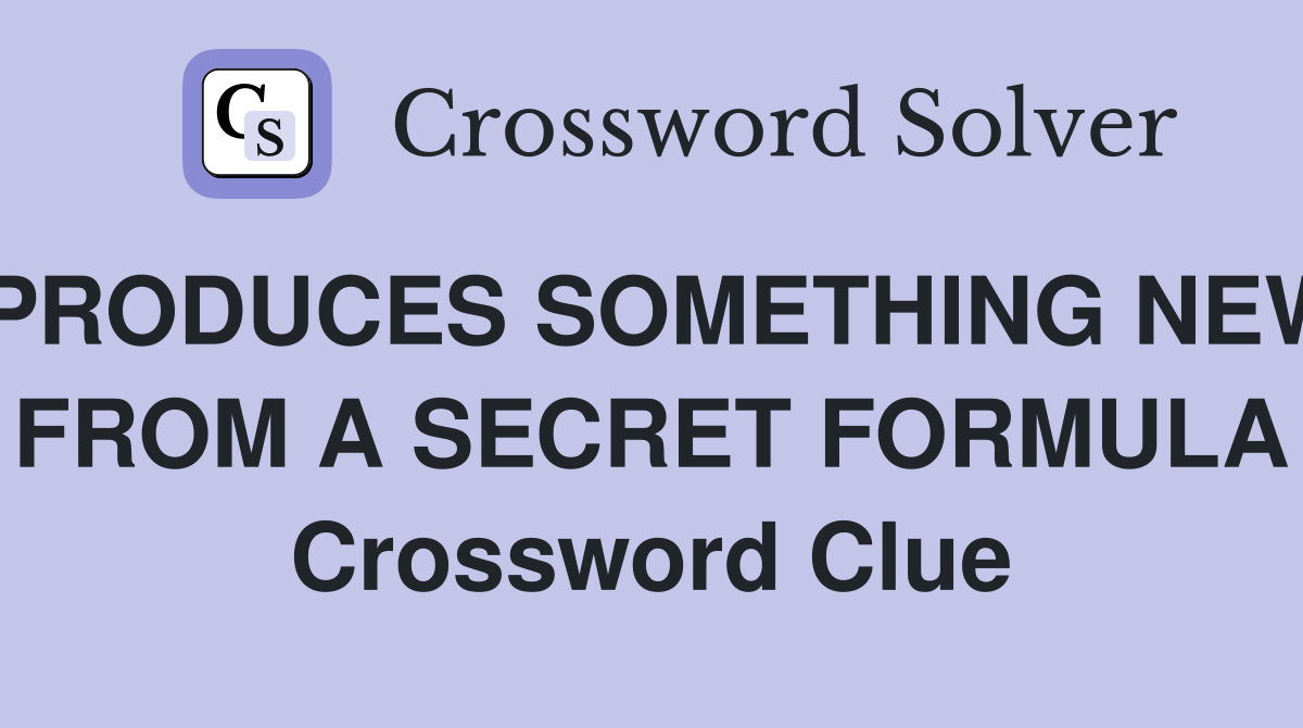 PRODUCES SOMETHING NEW FROM A SECRET FORMULA Crossword Clue