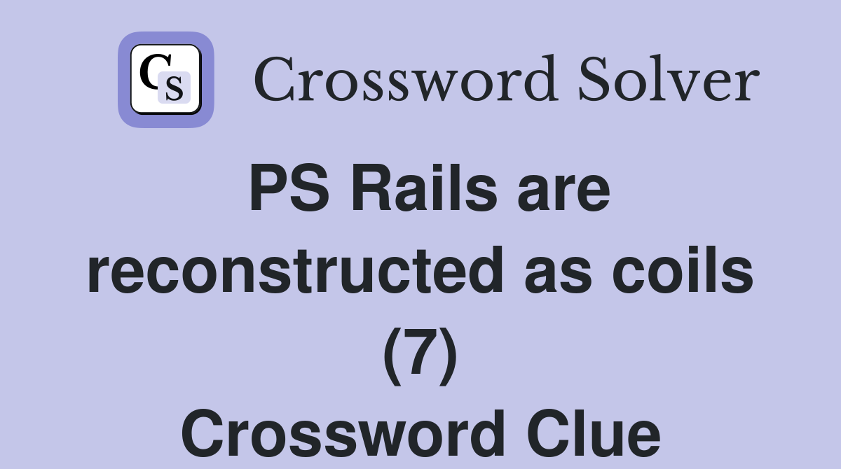 PS Rails are reconstructed as coils (7) Crossword Clue