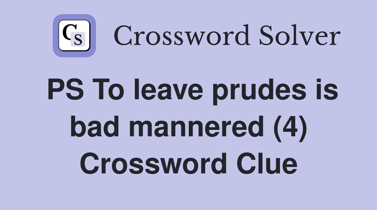 PS To leave prudes is bad mannered (4) Crossword Clue