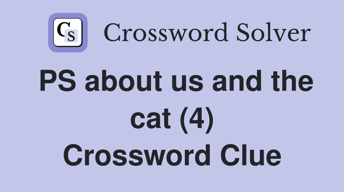 PS about us and the cat (4) Crossword Clue