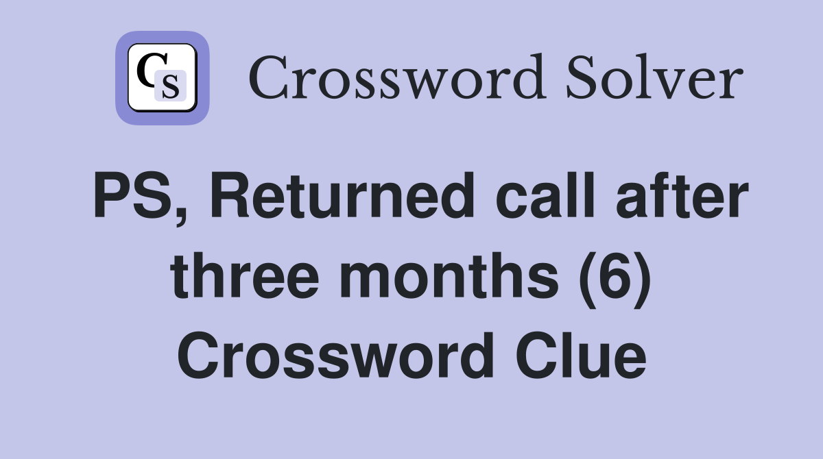 PS, Returned call after three months (6) Crossword Clue