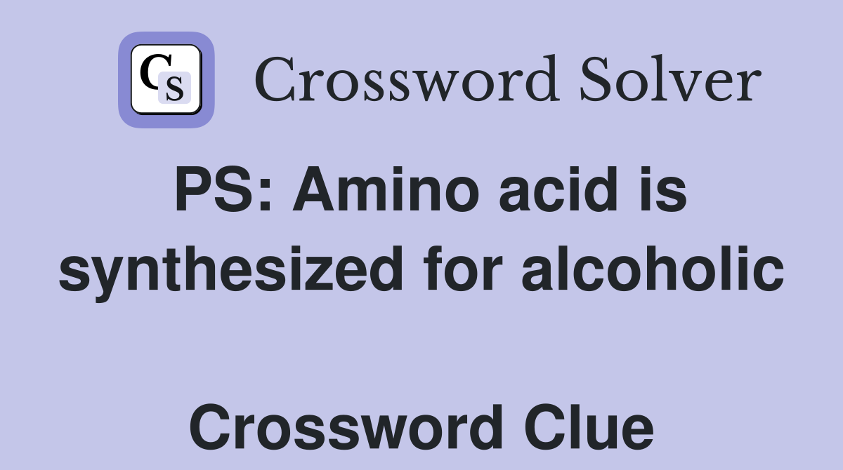 PS: Amino acid is synthesized for alcoholic  Crossword Clue