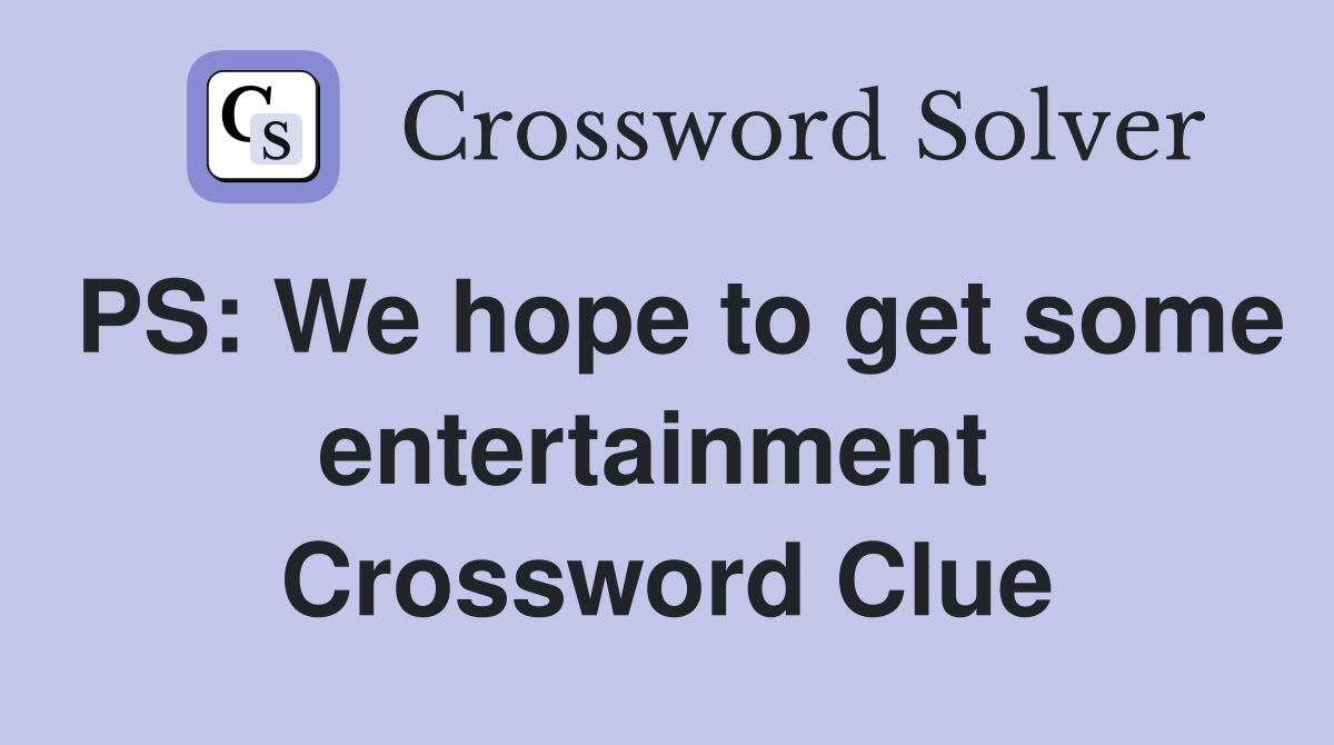 PS: We hope to get some entertainment  Crossword Clue