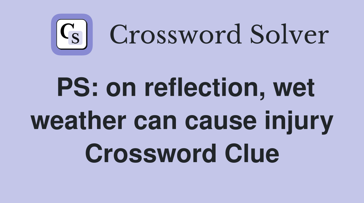 PS: on reflection, wet weather can cause injury Crossword Clue