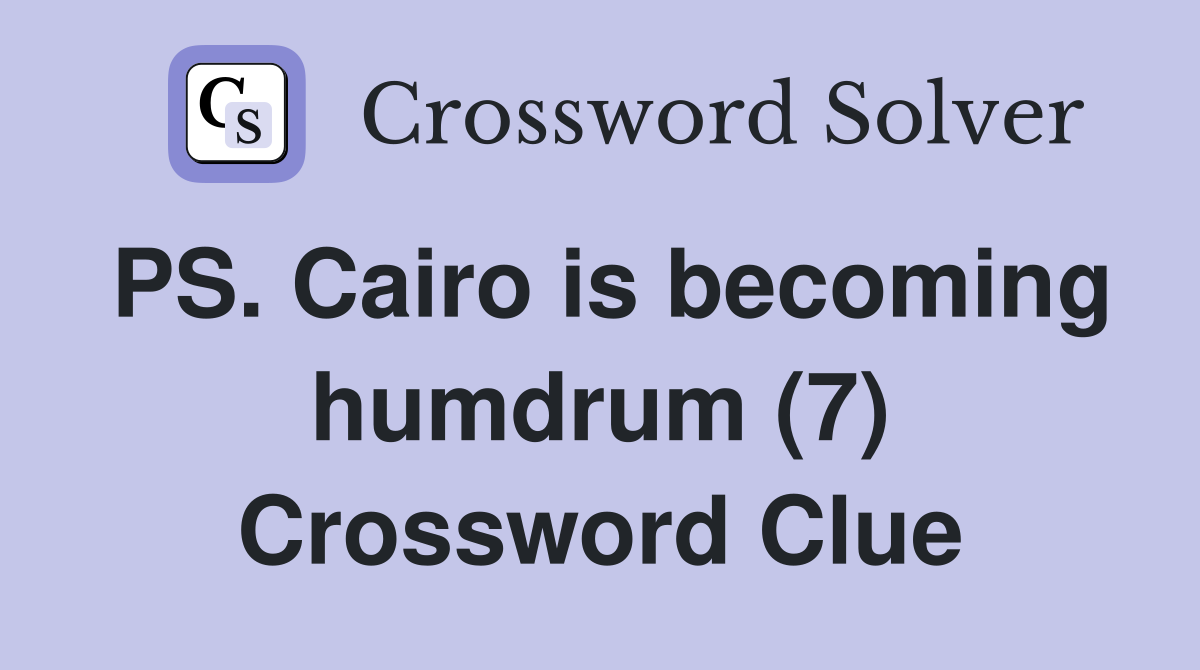 PS. Cairo is becoming humdrum (7) Crossword Clue