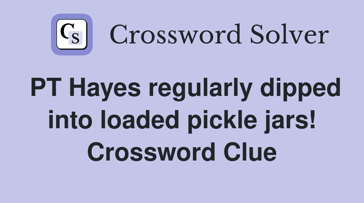 PT Hayes regularly dipped into loaded pickle jars! Crossword Clue