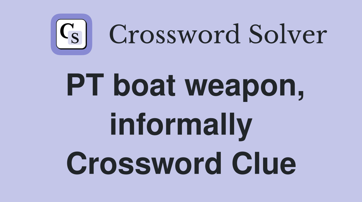 PT boat weapon, informally Crossword Clue