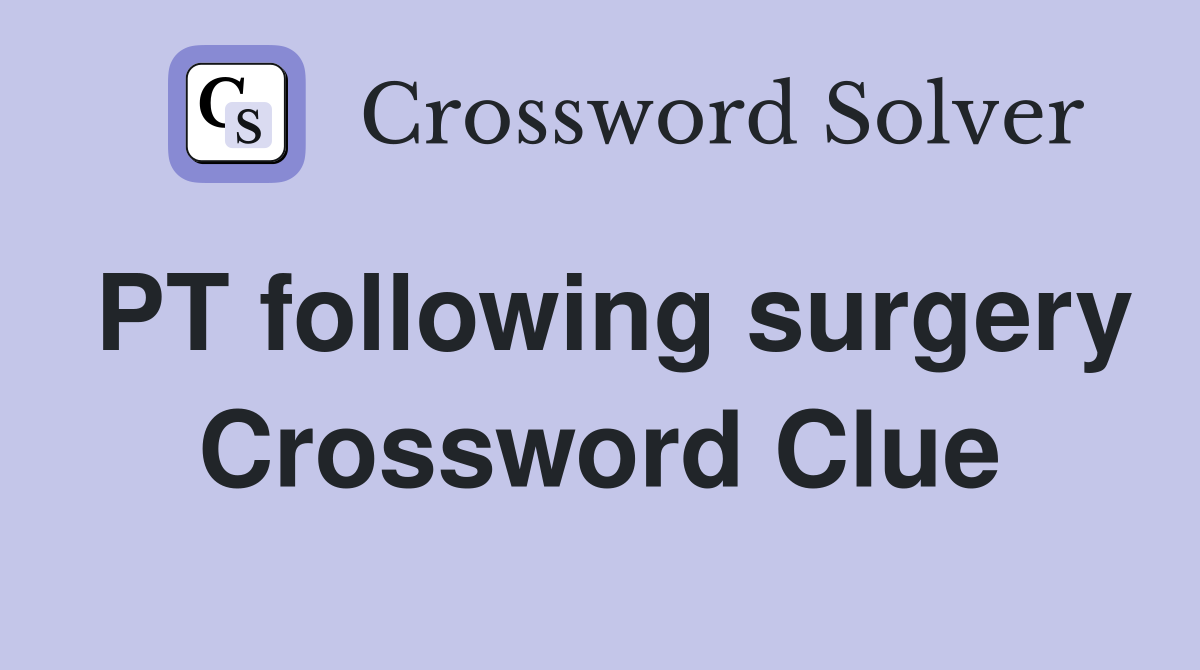 PT following surgery Crossword Clue
