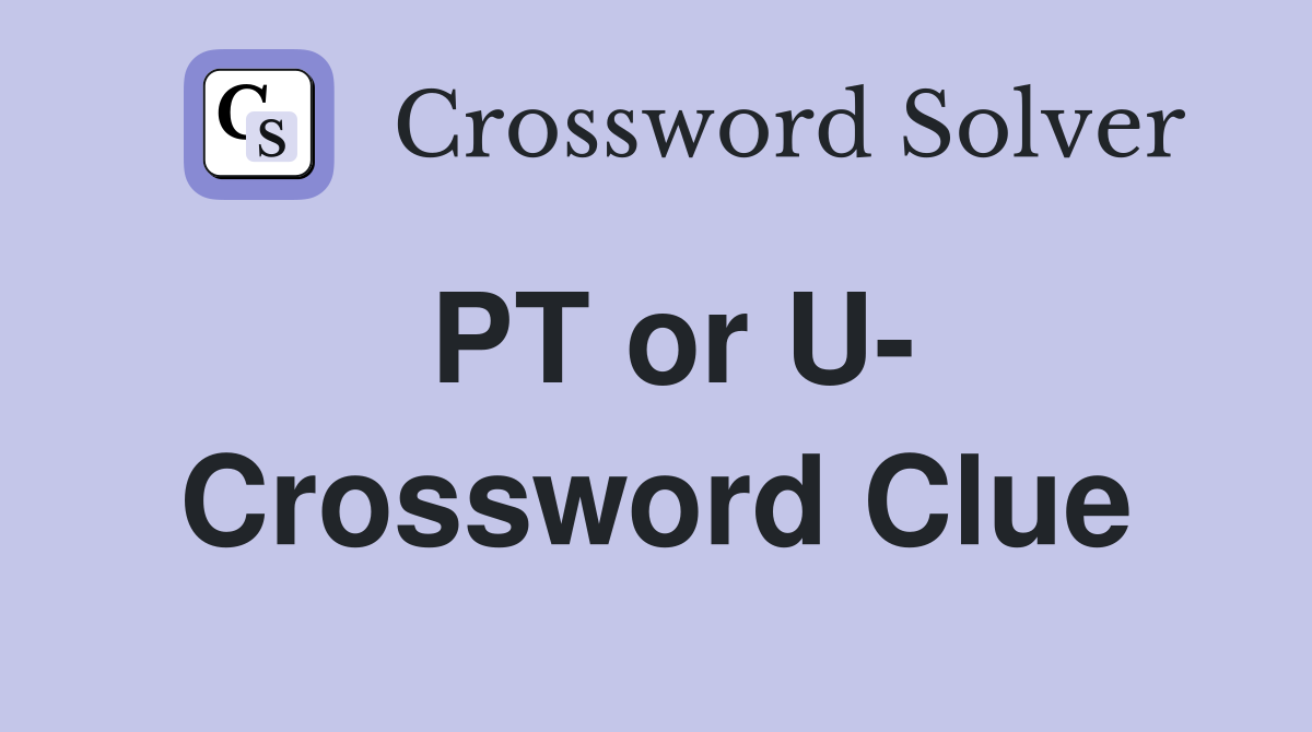 PT or U- Crossword Clue