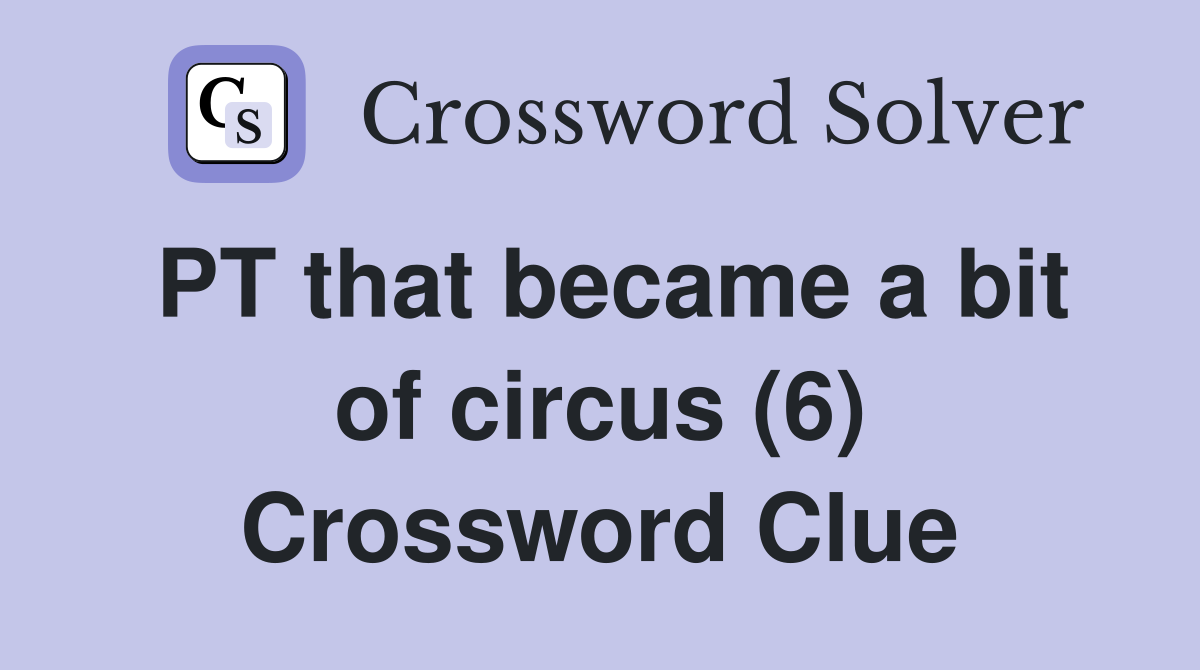 PT that became a bit of circus (6) Crossword Clue