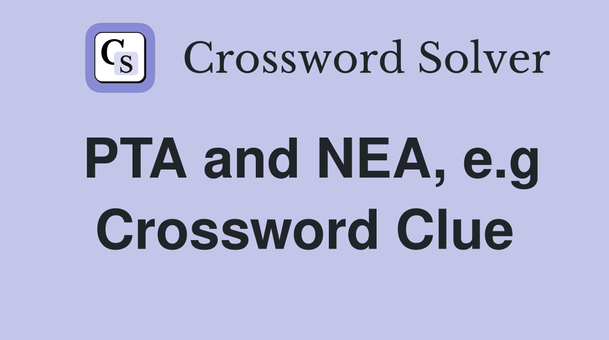 PTA and NEA, e.g Crossword Clue