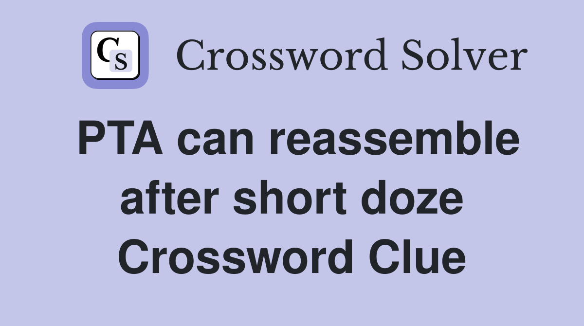 PTA can reassemble after short doze Crossword Clue