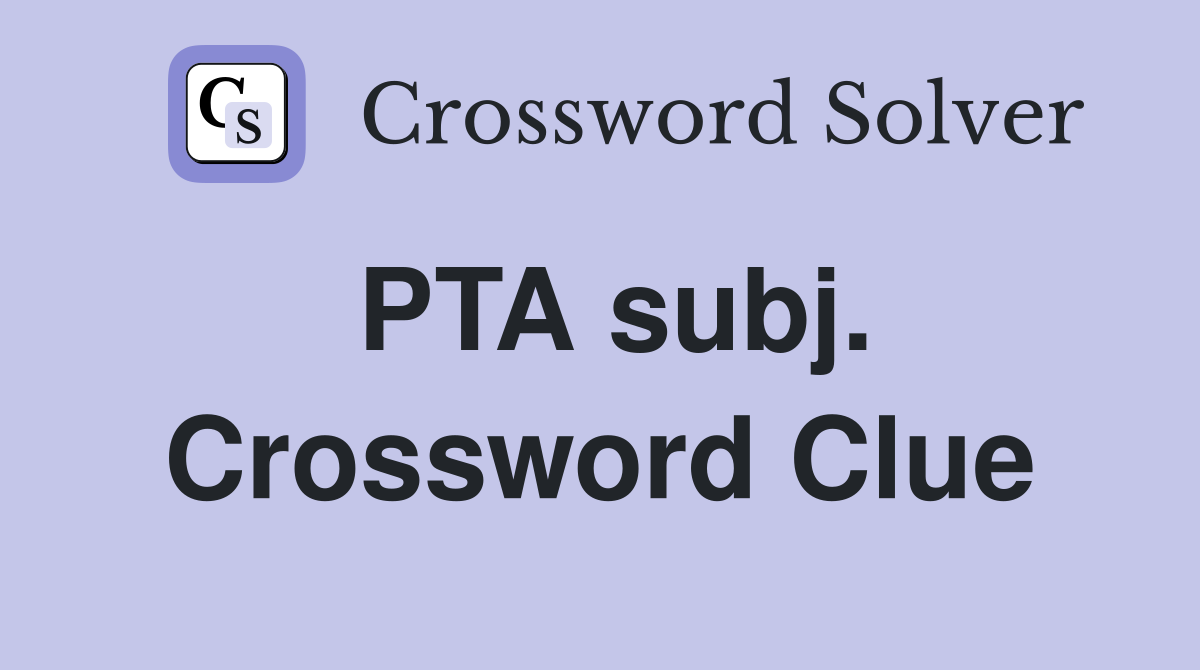 PTA subj. Crossword Clue
