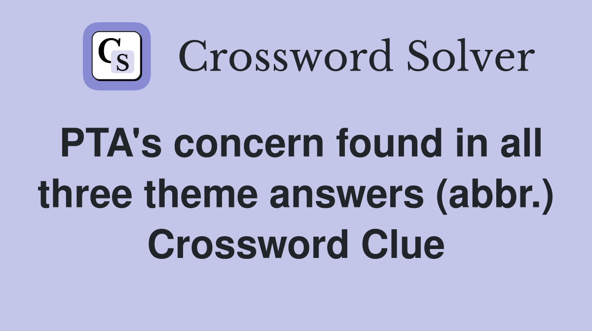 PTA's concern found in all three theme answers (abbr.) Crossword Clue