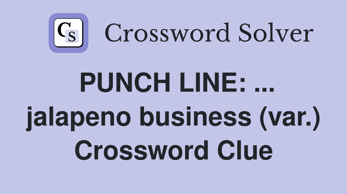 PUNCH LINE: ... jalapeno business (var.) Crossword Clue