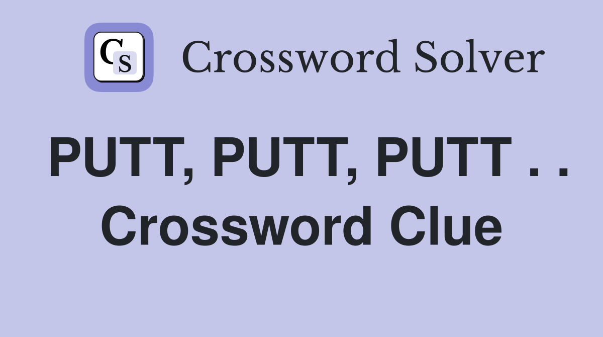 PUTT, PUTT, PUTT . . Crossword Clue