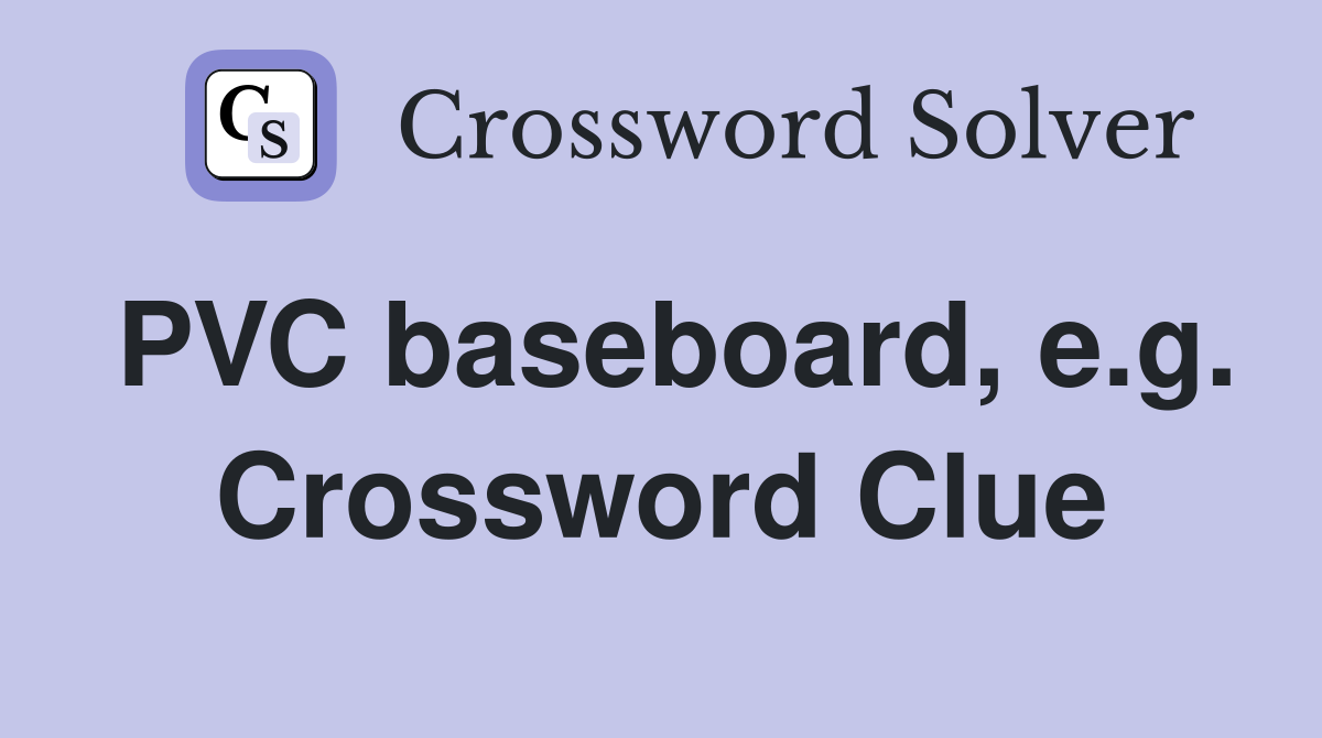 PVC baseboard, e.g. Crossword Clue
