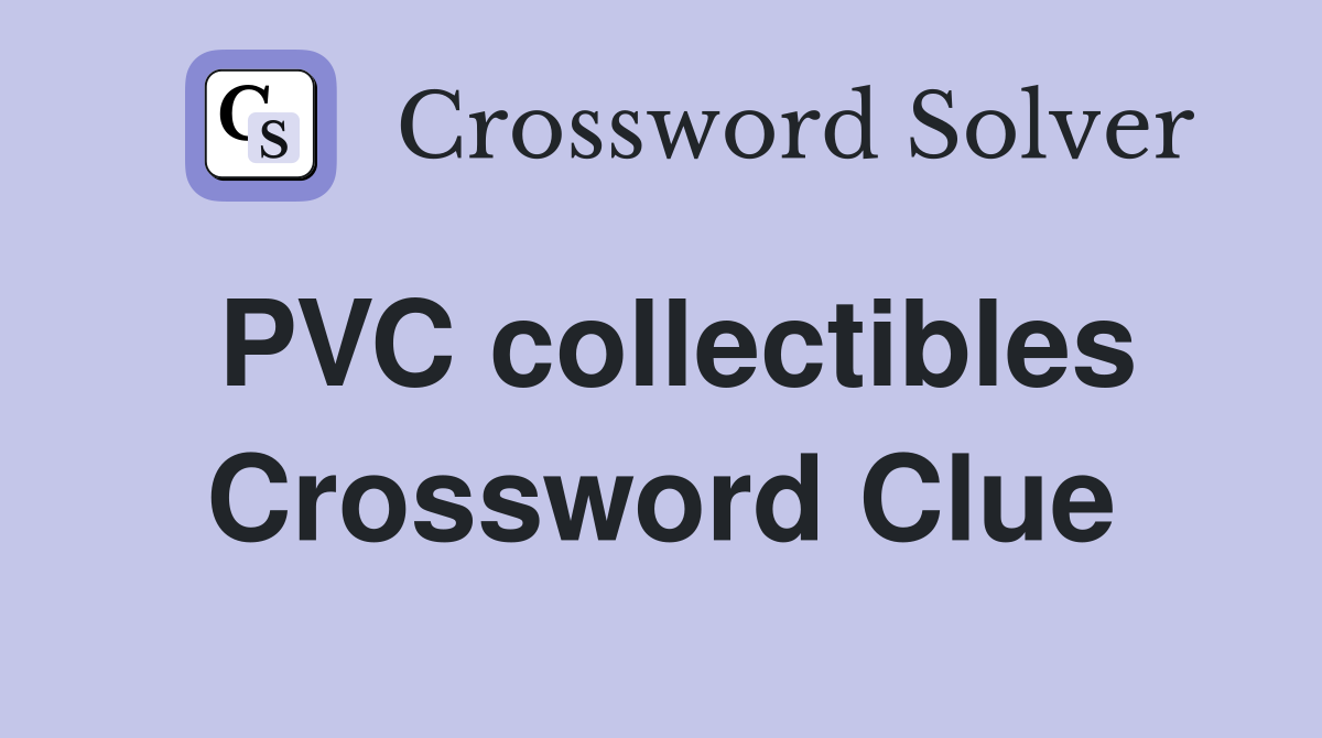 PVC collectibles Crossword Clue