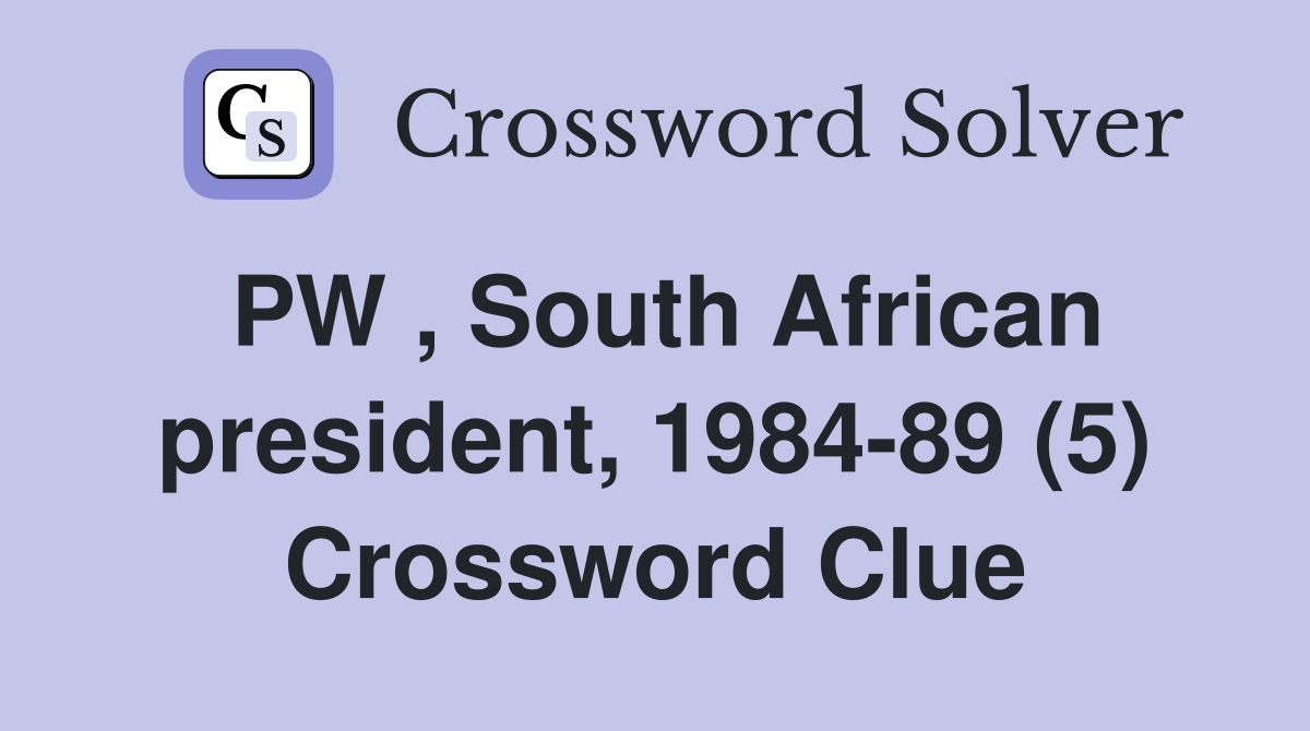 PW , South African president, 1984-89 (5) Crossword Clue