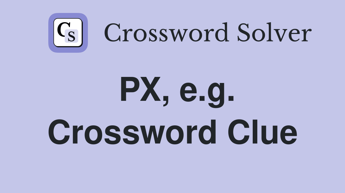 PX, e.g. Crossword Clue
