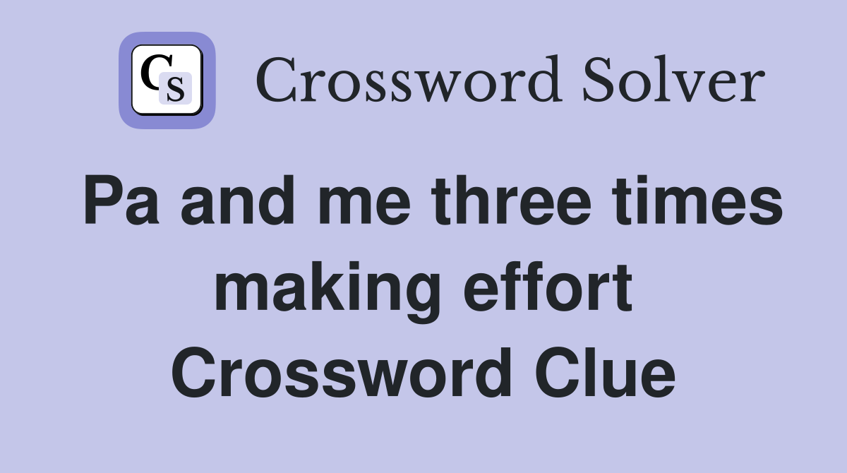 Pa and me three times making effort Crossword Clue