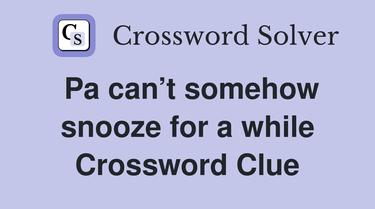 Pa can’t somehow snooze for a while Crossword Clue