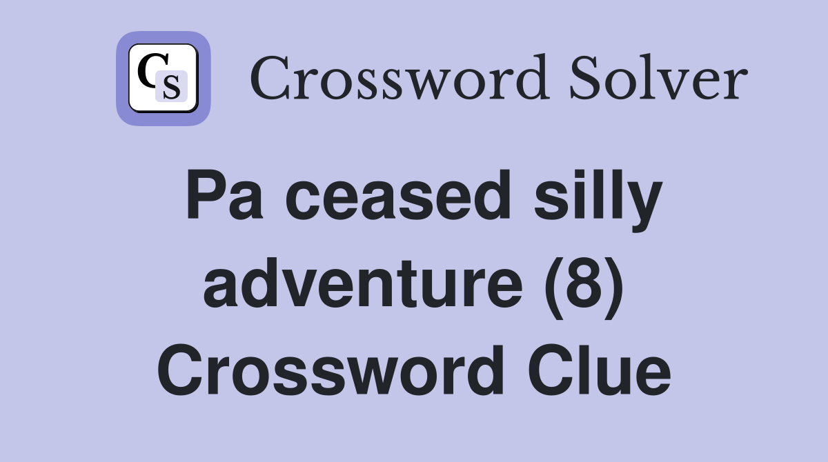 Pa ceased silly adventure (8) Crossword Clue