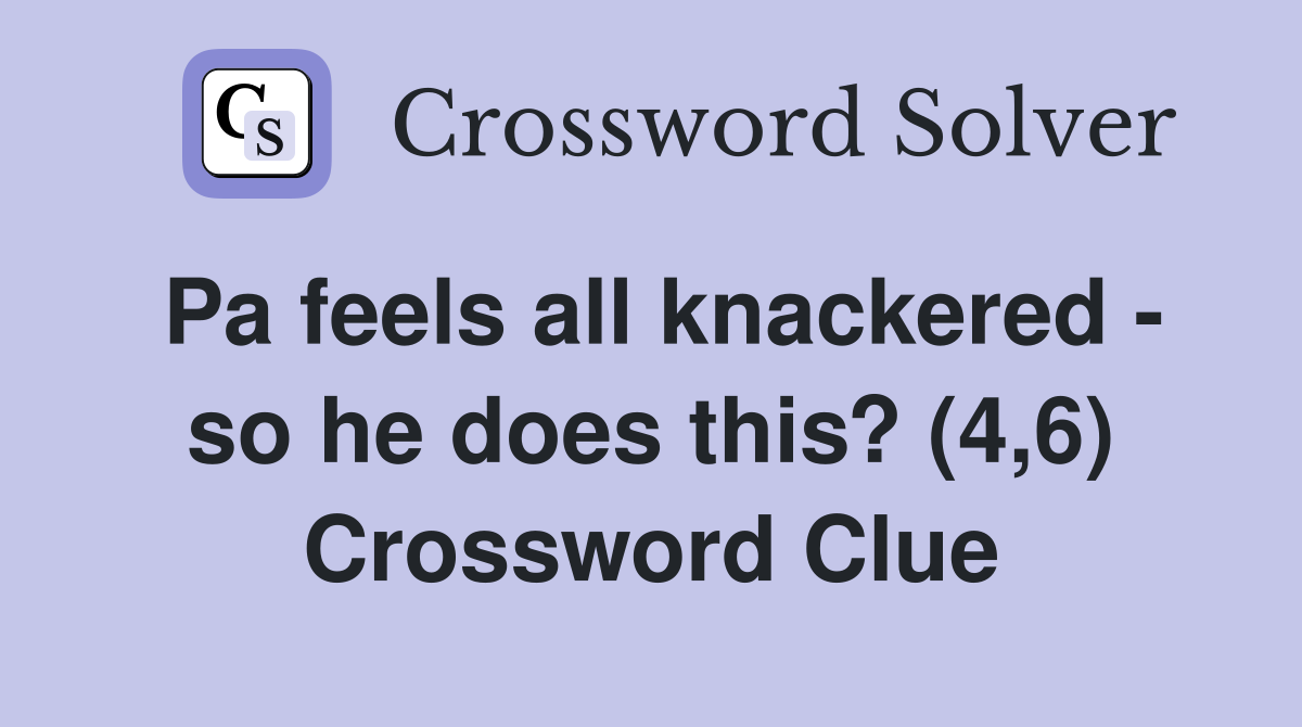 Pa feels all knackered - so he does this? (4,6) Crossword Clue
