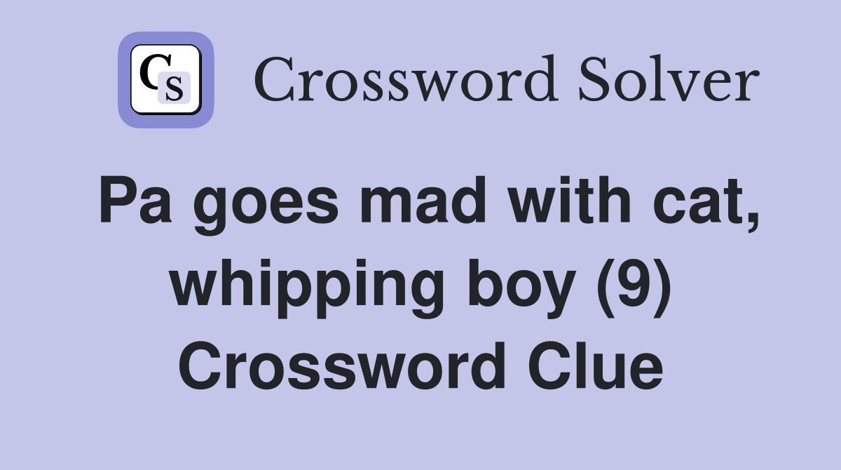 Pa goes mad with cat, whipping boy (9) Crossword Clue