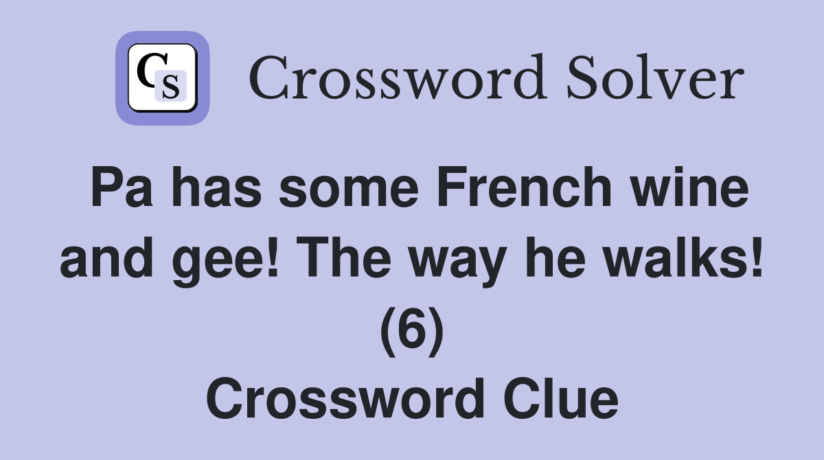 Pa has some French wine and gee! The way he walks! (6) Crossword Clue