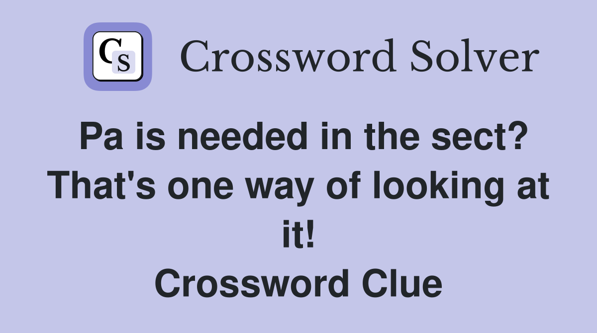 Pa is needed in the sect? That's one way of looking at it! Crossword Clue