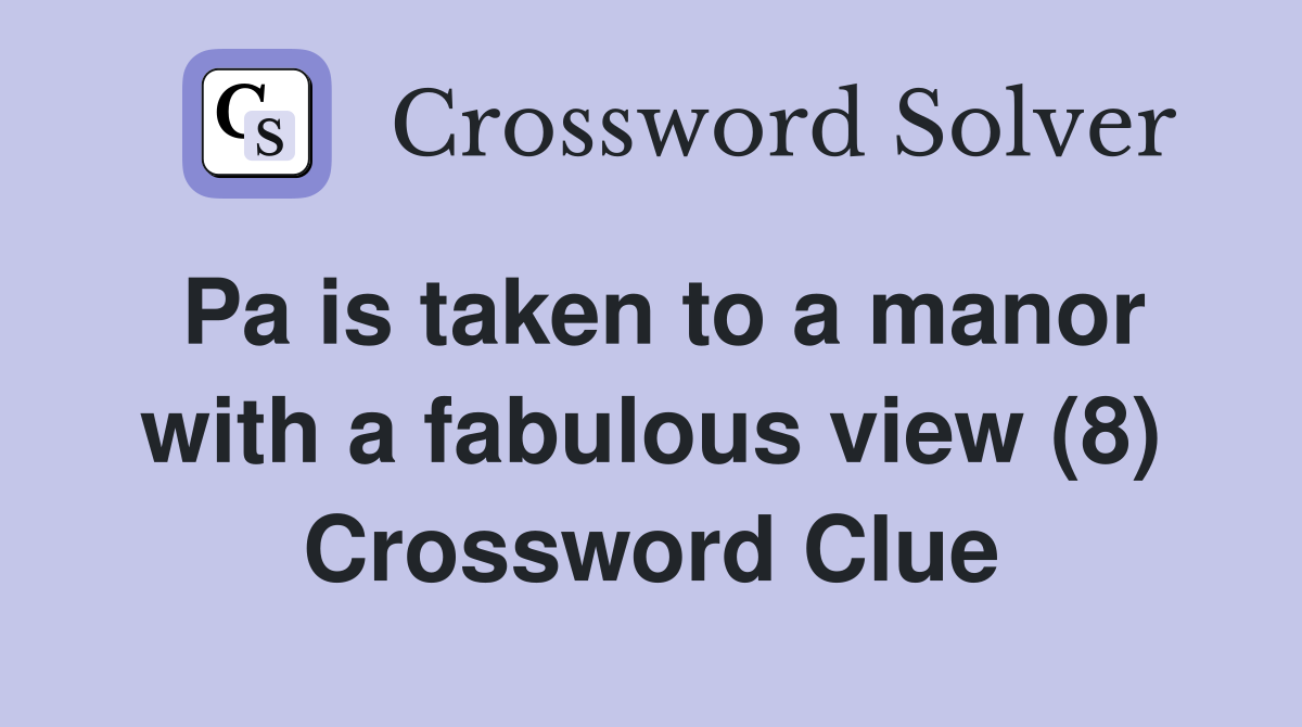 Pa is taken to a manor with a fabulous view (8) Crossword Clue
