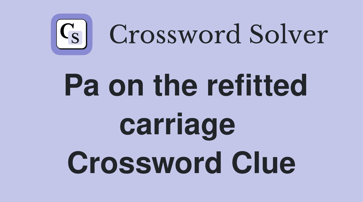 Pa on the refitted carriage  Crossword Clue