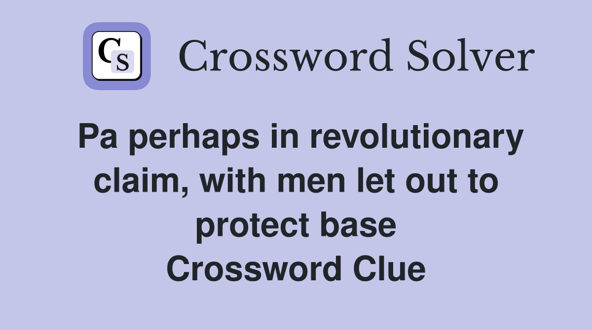 Pa perhaps in revolutionary claim, with men let out to protect base Crossword Clue