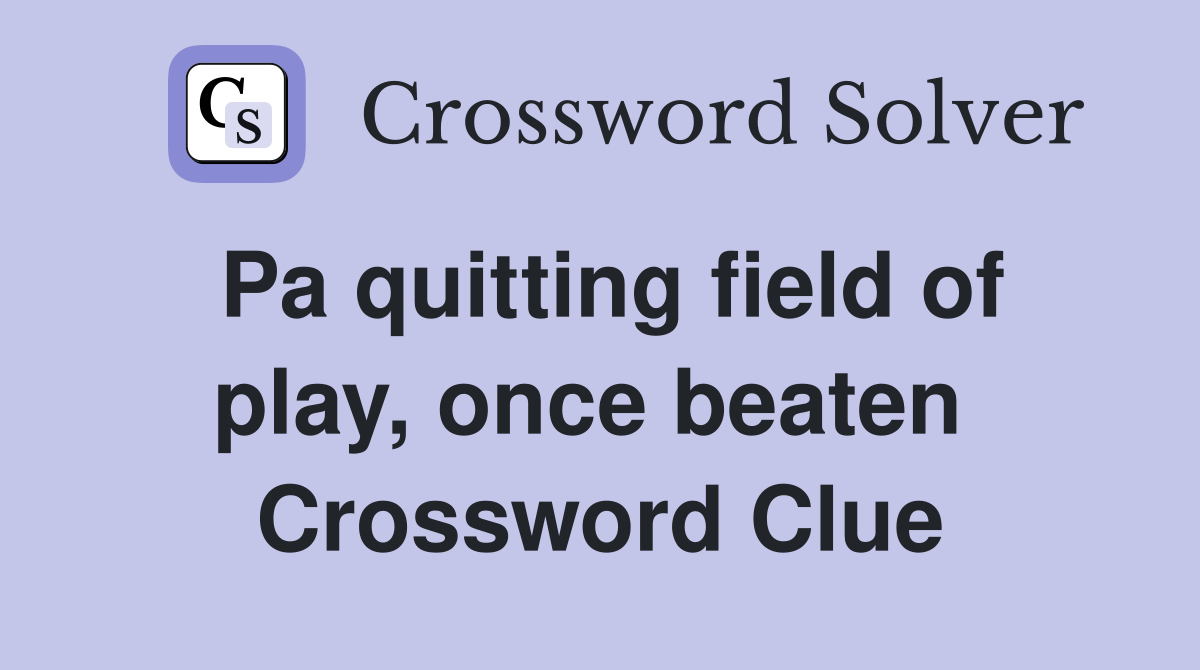 Pa quitting field of play, once beaten  Crossword Clue