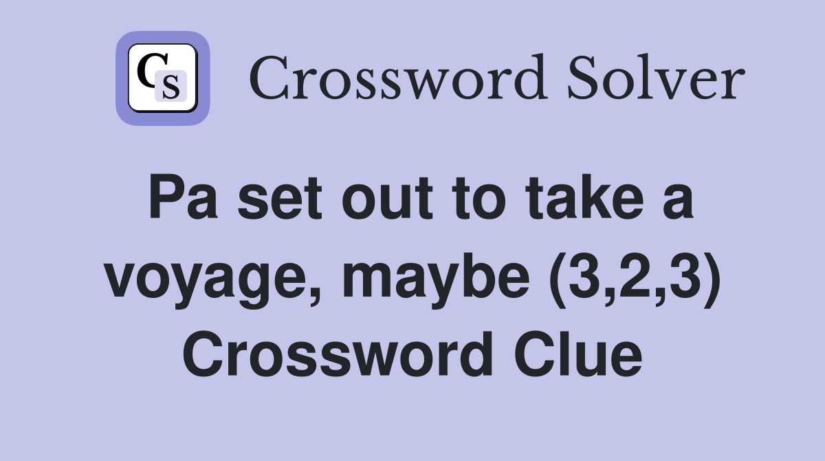 Pa set out to take a voyage, maybe (3,2,3) Crossword Clue