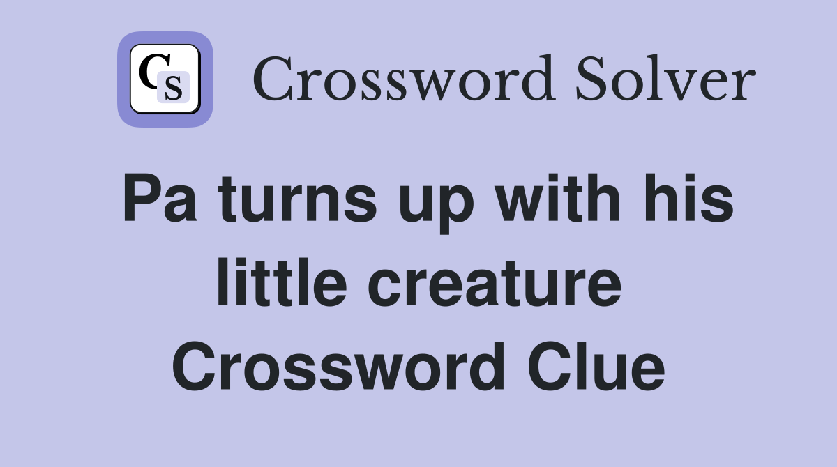 Pa turns up with his little creature Crossword Clue