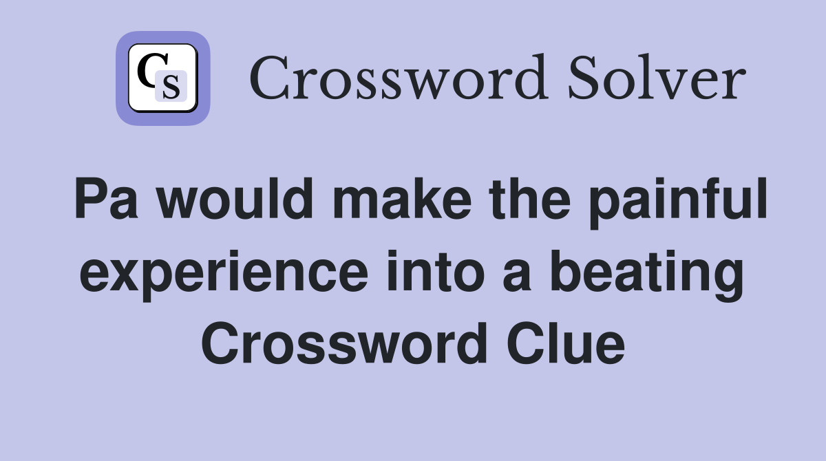 Pa would make the painful experience into a beating Crossword Clue