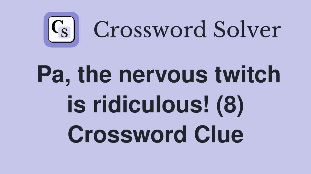 Pa, the nervous twitch is ridiculous! (8) Crossword Clue