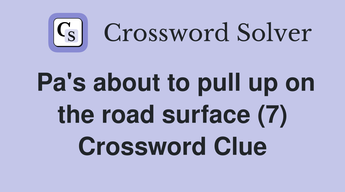 Pa's about to pull up on the road surface (7) Crossword Clue