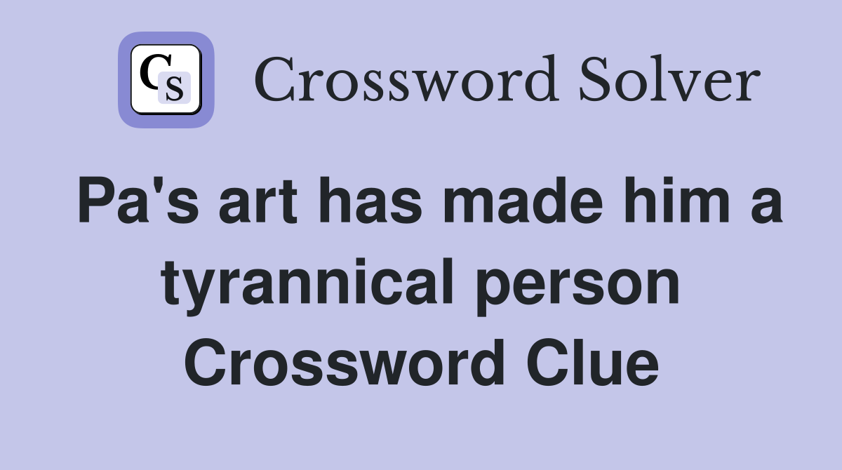 Pa's art has made him a tyrannical person Crossword Clue