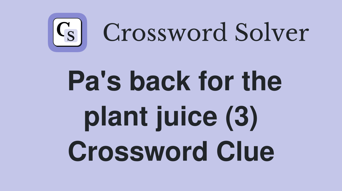 Pa's back for the plant juice (3) Crossword Clue