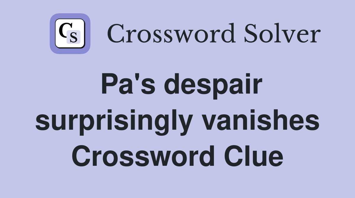 Pa's despair surprisingly vanishes Crossword Clue