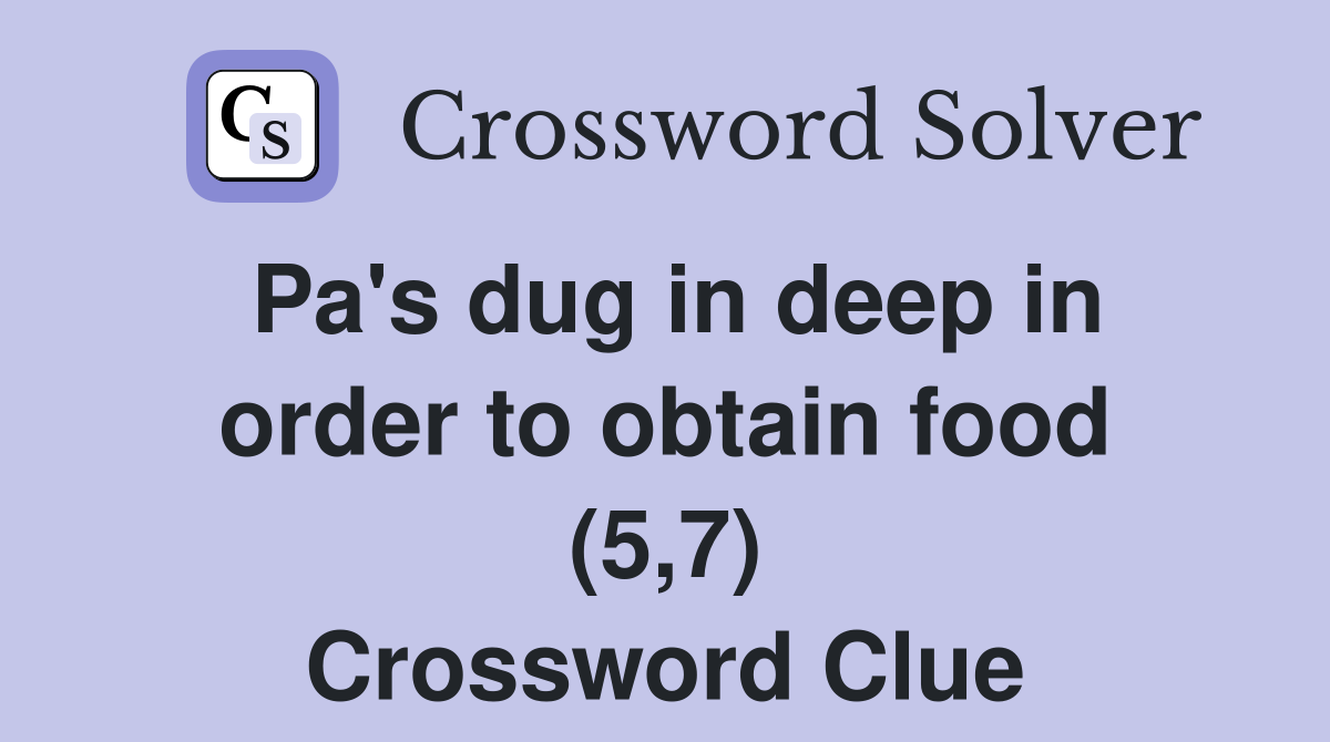 Pa's dug in deep in order to obtain food (5,7) Crossword Clue
