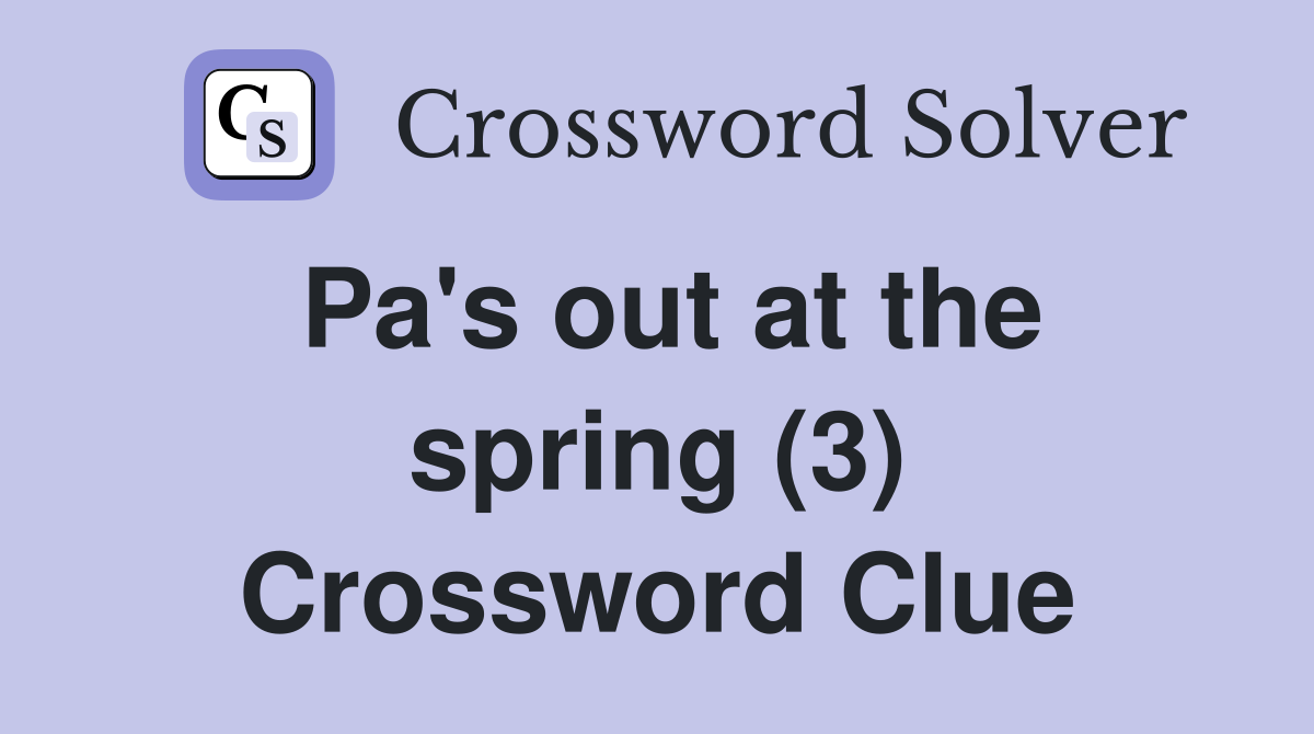 Pa's out at the spring (3) Crossword Clue