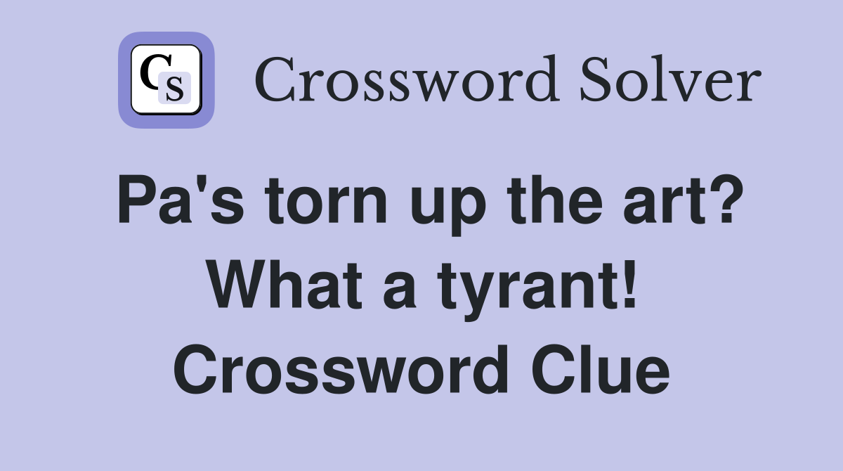 Pa's torn up the art? What a tyrant! Crossword Clue