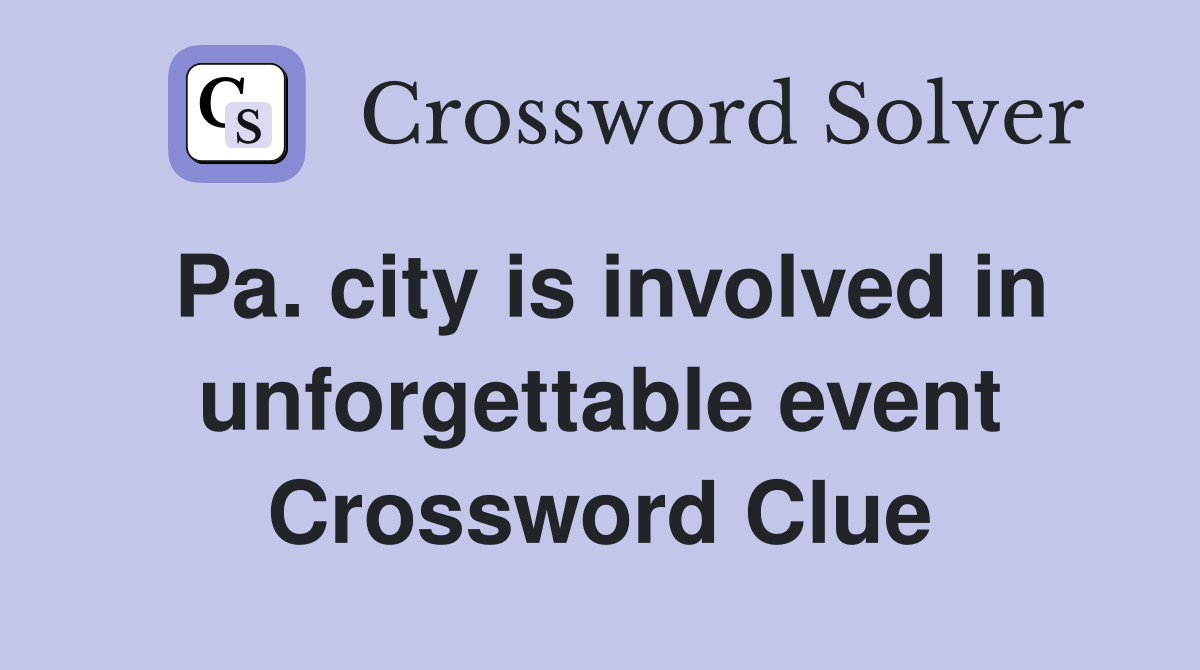 Pa. city is involved in unforgettable event Crossword Clue